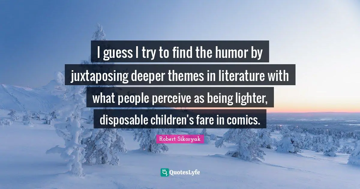 I guess I try to find the humor by juxtaposing deeper themes in literature with what people perceive as being lighter, disposable children's fare in comics.