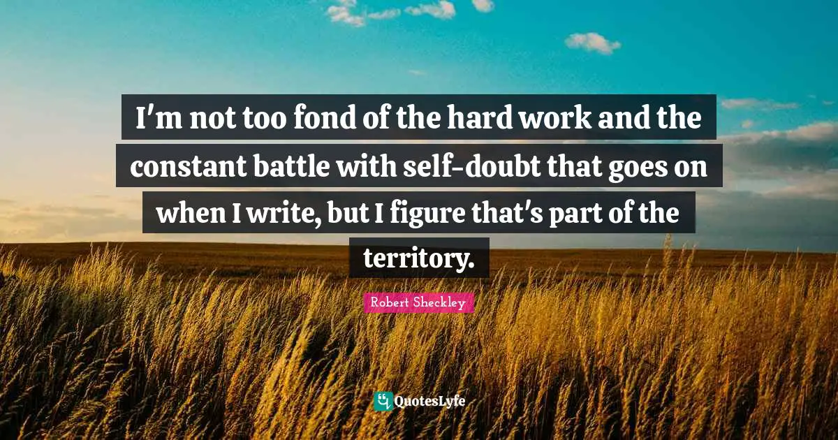 Self Doubt Quotes: "I'm not too fond of the hard work and the constant battle with self-doubt that goes on when I write, but I figure that's part of the territory."