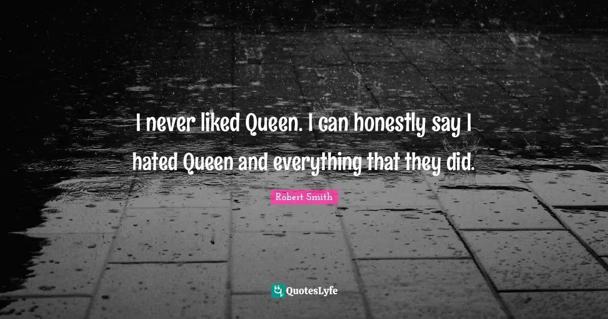 Robert Smith Quotes: "I never liked Queen. I can honestly say I hated Queen and everything that they did."