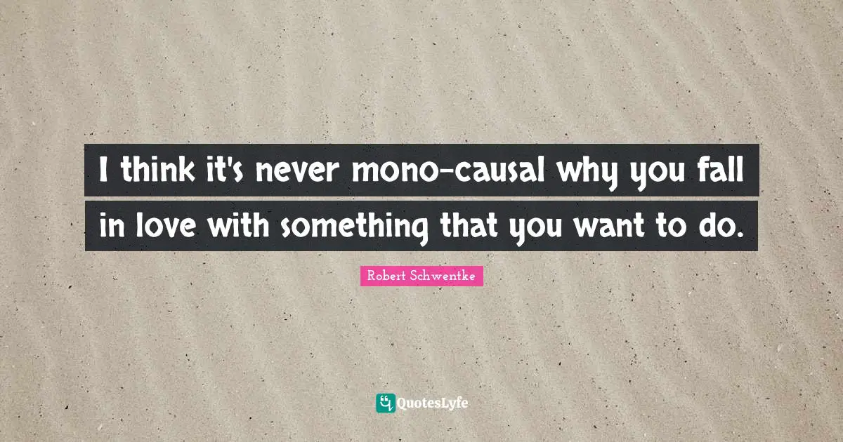 I think it's never mono-causal why you fall in love with something that you want to do.