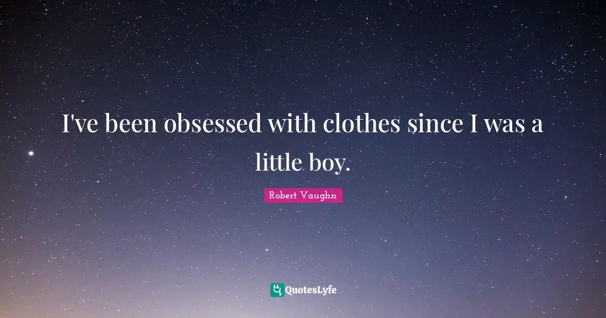 I've been obsessed with clothes since I was a little boy.
