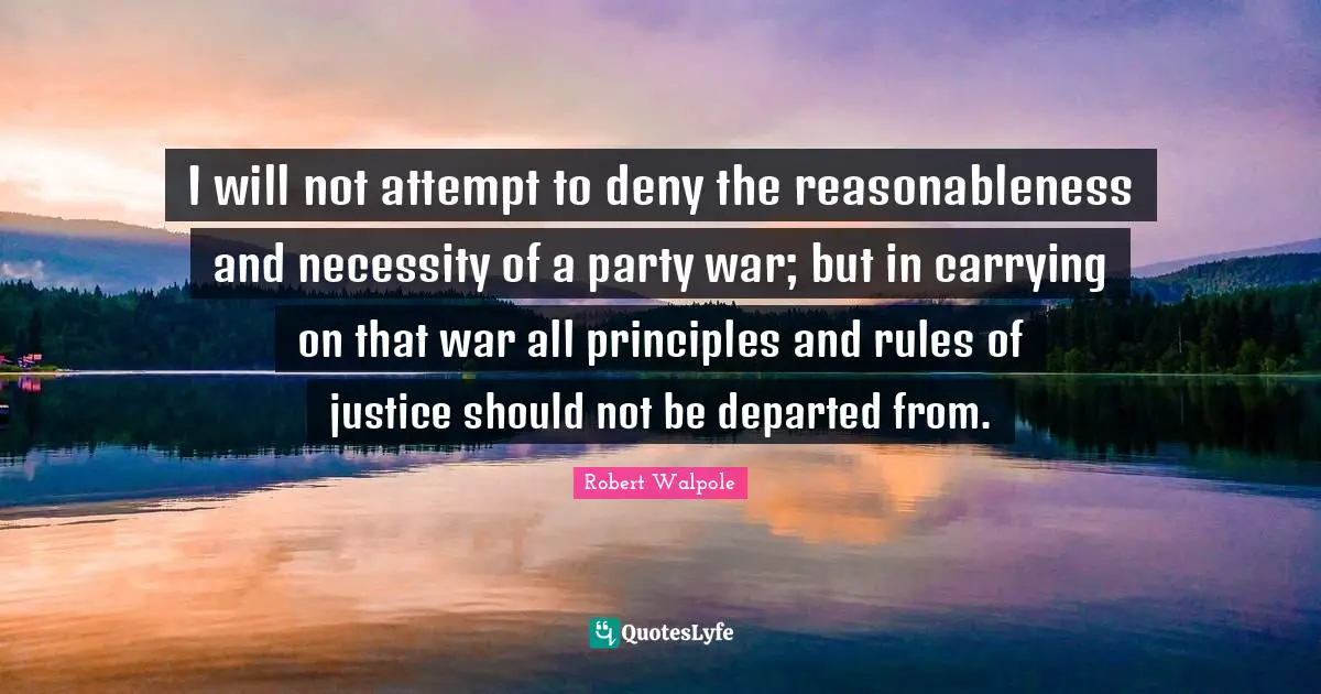 Carrying On Quotes: "I will not attempt to deny the reasonableness and necessity of a party war; but in carrying on that war all principles and rules of justice should not be departed from."