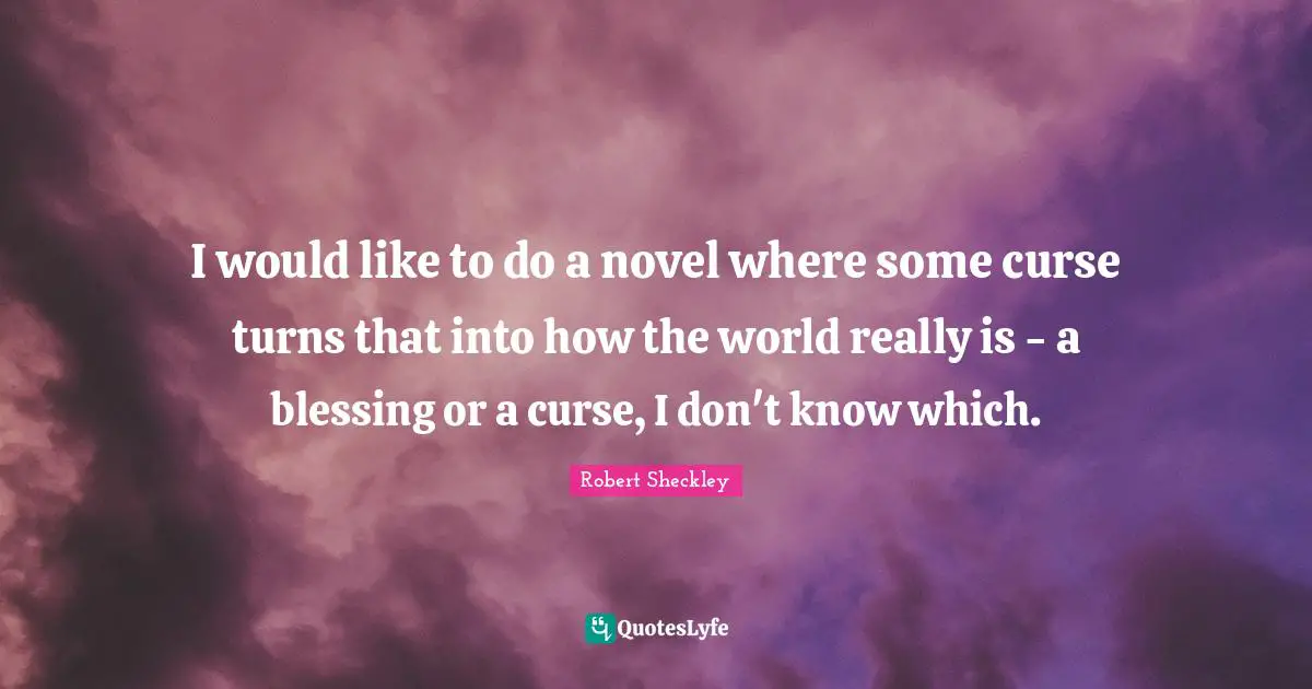 I would like to do a novel where some curse turns that into how the world really is - a blessing or a curse, I don't know which.