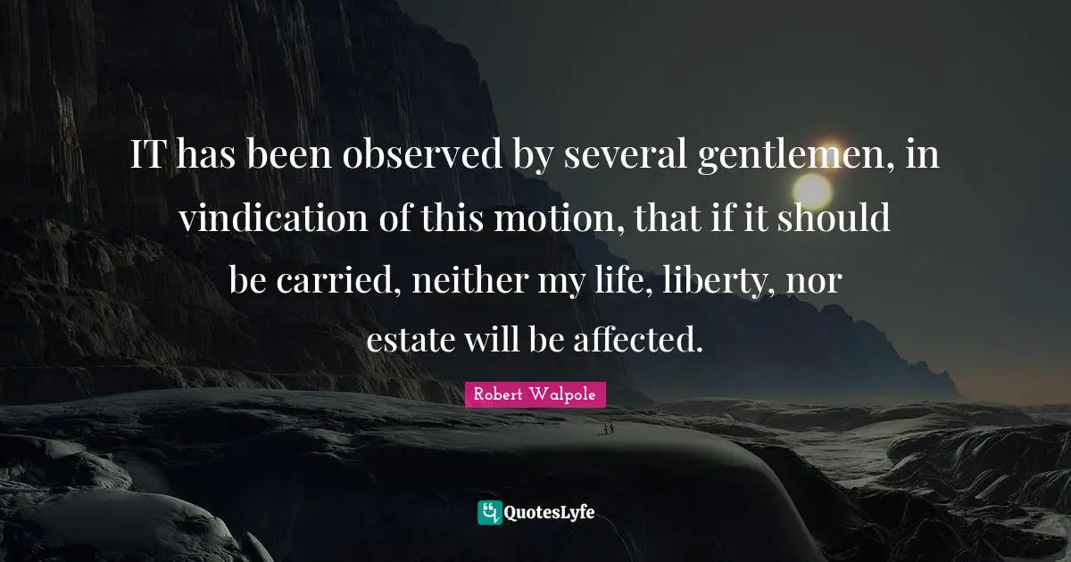 IT has been observed by several gentlemen, in vindication of this motion, that if it should be carried, neither my life, liberty, nor estate will be affected.