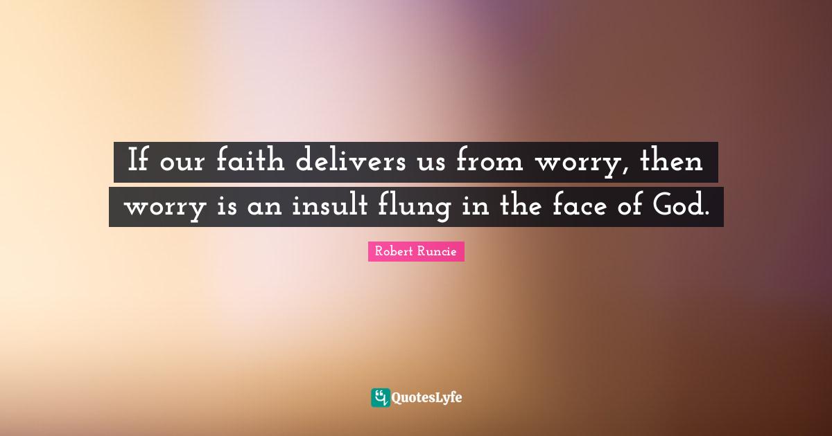 If our faith delivers us from worry, then worry is an insult flung in the face of God.
