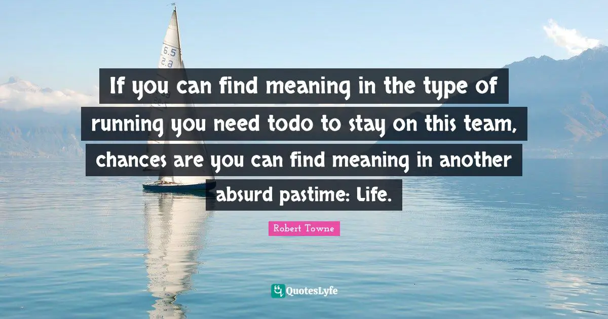 Pastime Quotes: "If you can find meaning in the type of running you need todo to stay on this team, chances are you can find meaning in another absurd pastime: Life."