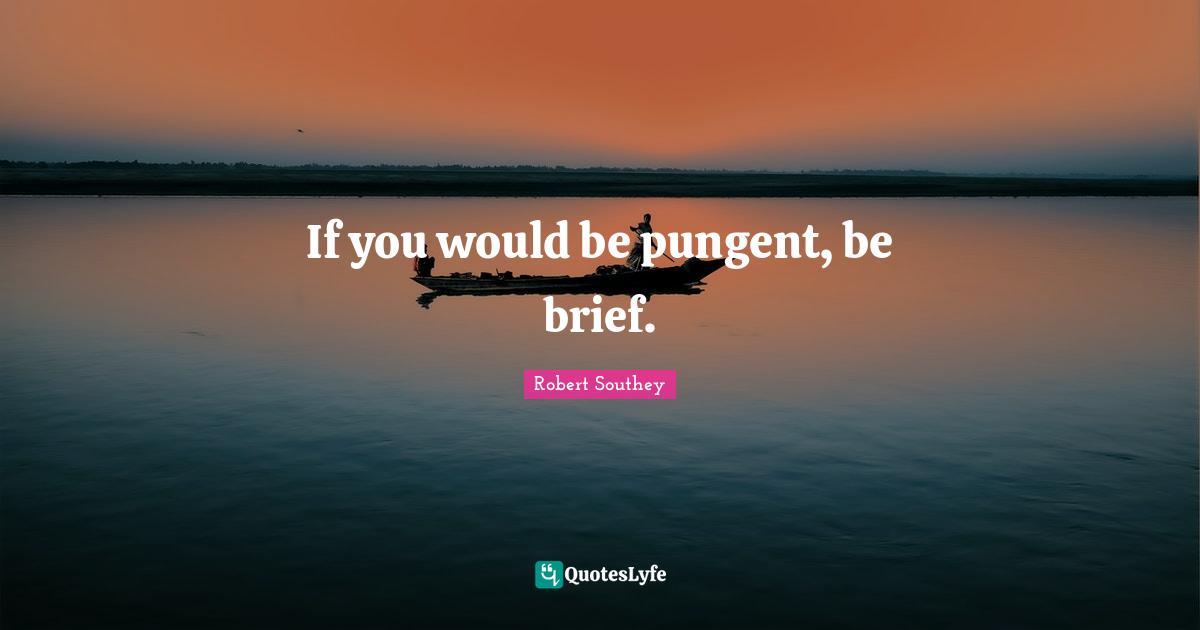 If you would be pungent, be brief.