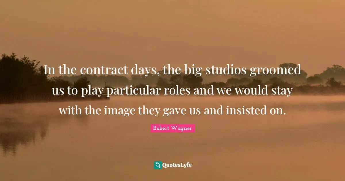 In the contract days, the big studios groomed us to play particular roles and we would stay with the image they gave us and insisted on.