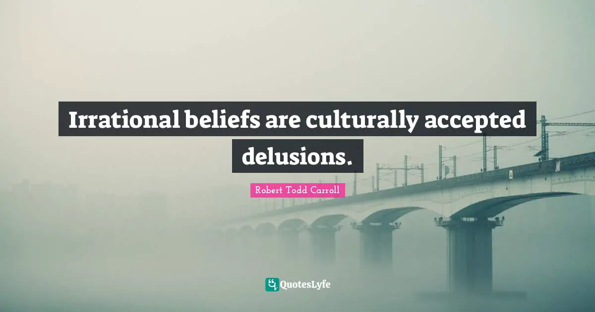 Irrational beliefs are culturally accepted delusions.