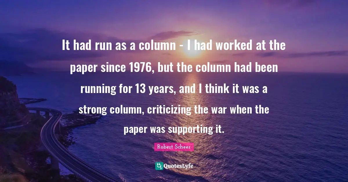 It had run as a column - I had worked at the paper since 1976, but the column had been running for 13 years, and I think it was a strong column, criticizing the war when the paper was supporting it.