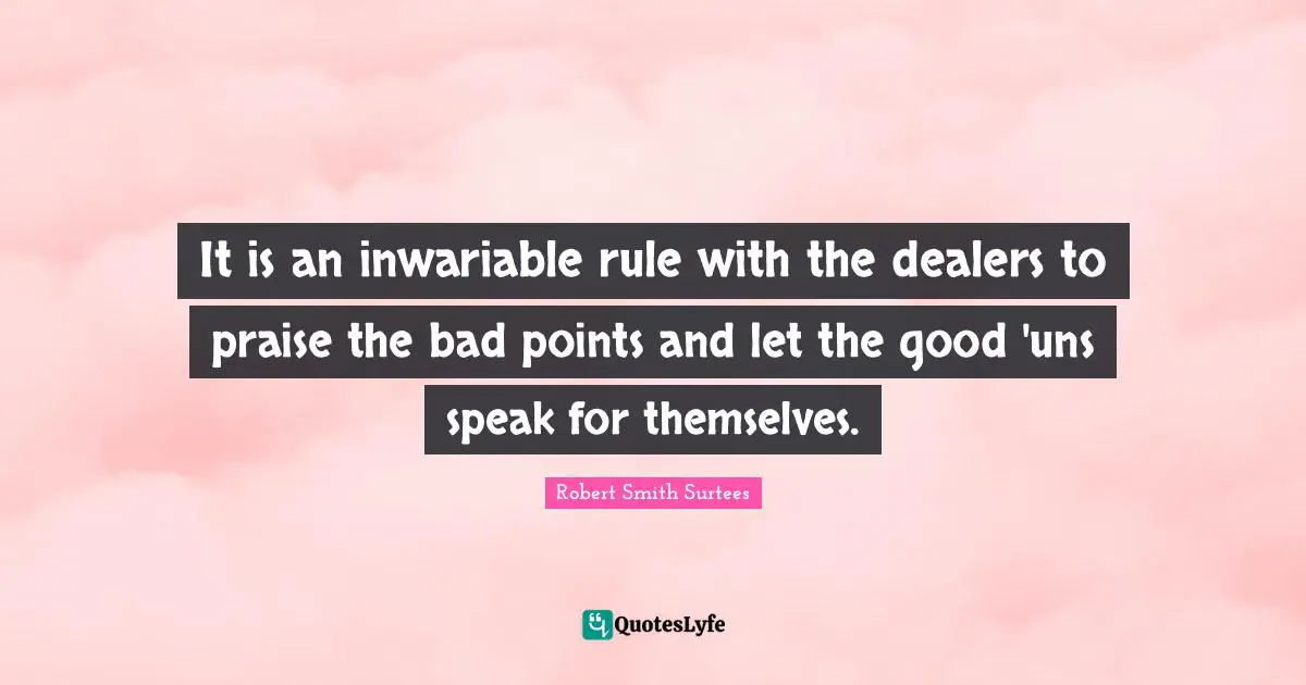 Robert Smith Quotes: "It is an inwariable rule with the dealers to praise the bad points and let the good 'uns speak for themselves."