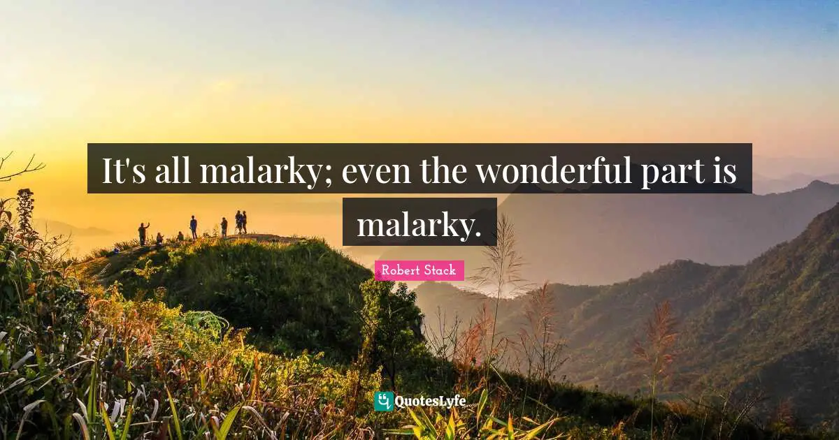 Robert Stack Quotes: "It's all malarky; even the wonderful part is malarky."