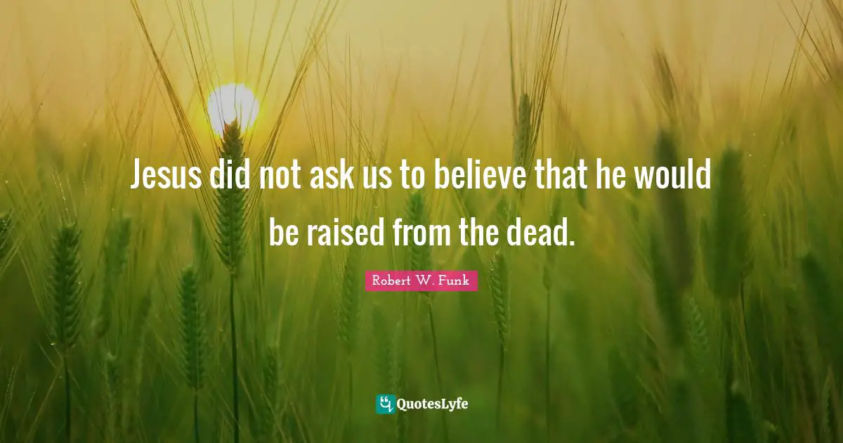 Jesus did not ask us to believe that he would be raised from the dead.