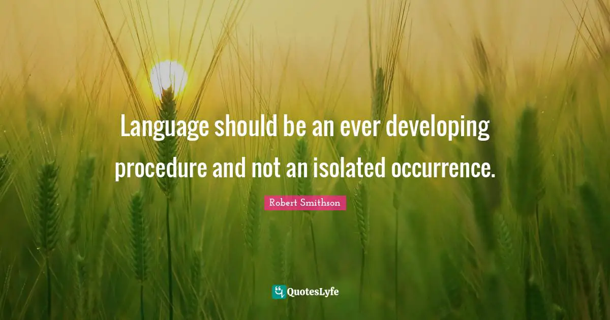 Robert Smithson Quotes: "Language should be an ever developing procedure and not an isolated occurrence."