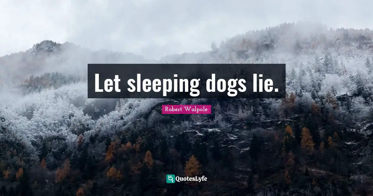 Let sleeping dogs lie.