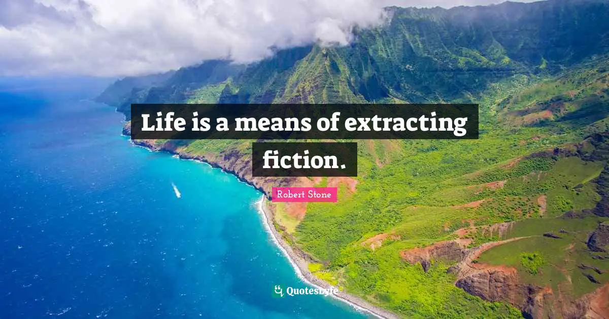 Life is a means of extracting fiction.