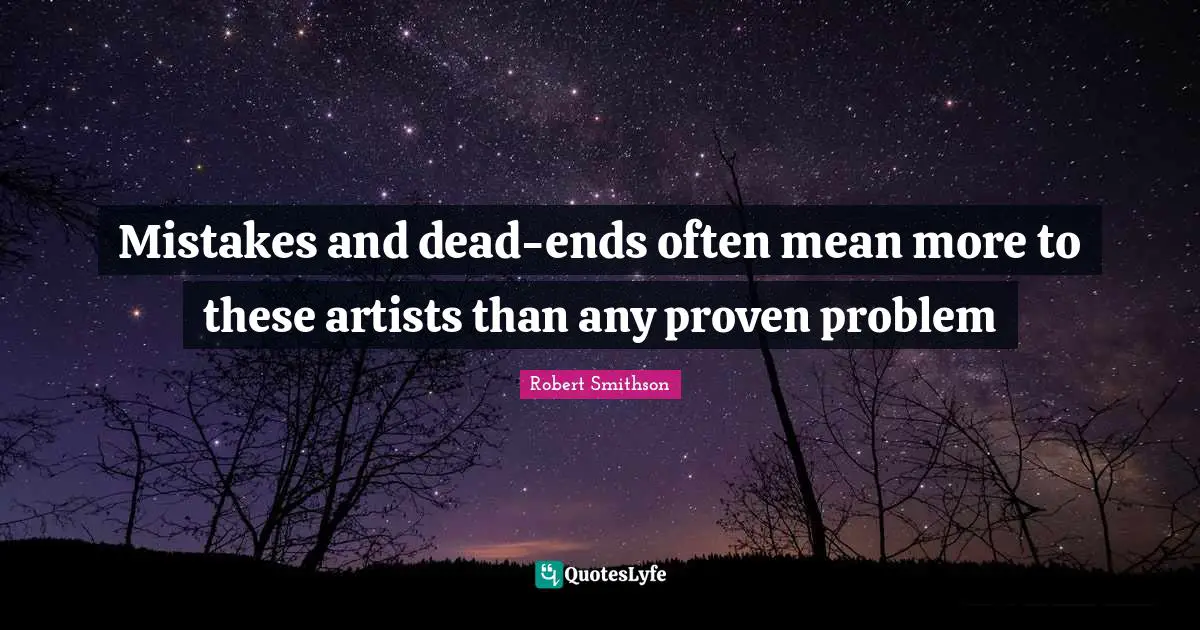 Robert Smithson Quotes: "Mistakes and dead-ends often mean more to these artists than any proven problem"