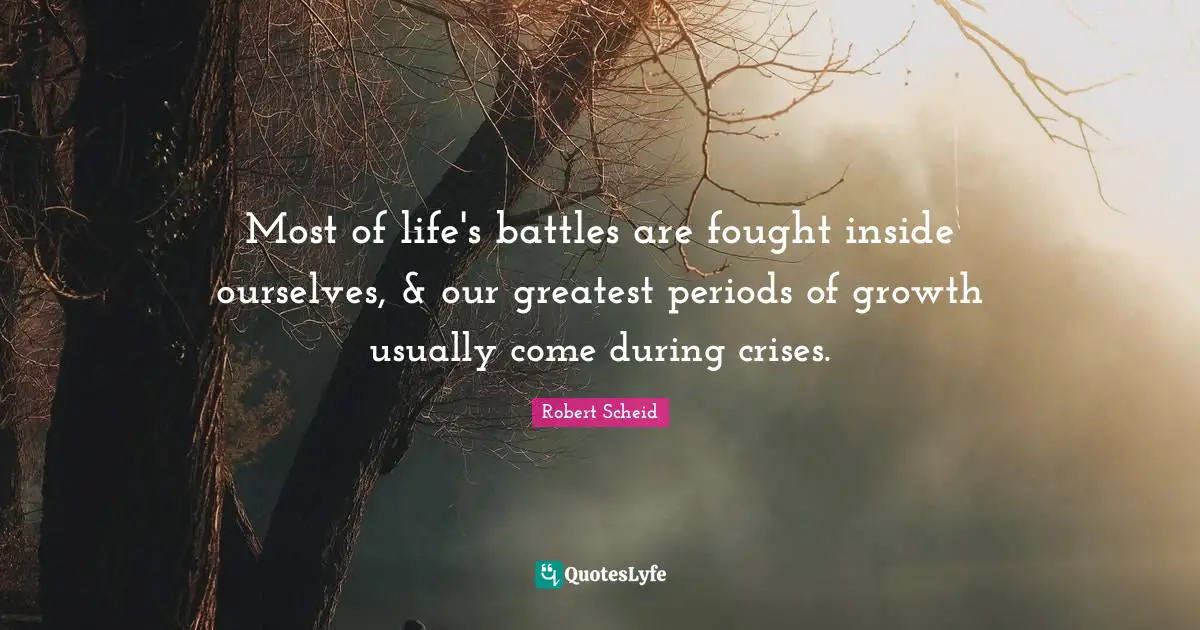Periods Quotes: "Most of life's battles are fought inside ourselves, & our greatest periods of growth usually come during crises."