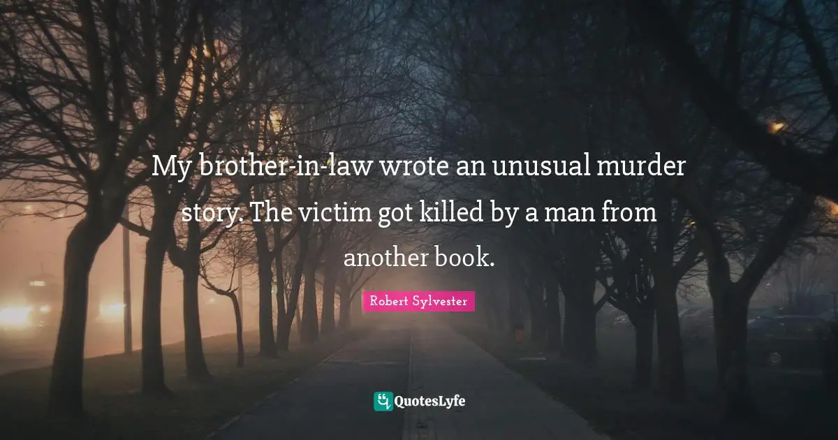 Unusual Quotes: "My brother-in-law wrote an unusual murder story. The victim got killed by a man from another book."
