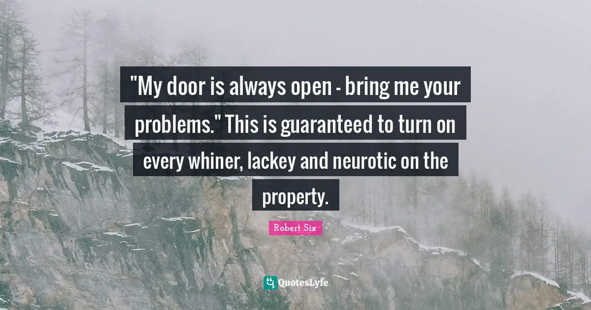 "My door is always open - bring me your problems." This is guaranteed to turn on every whiner, lackey and neurotic on the property.
