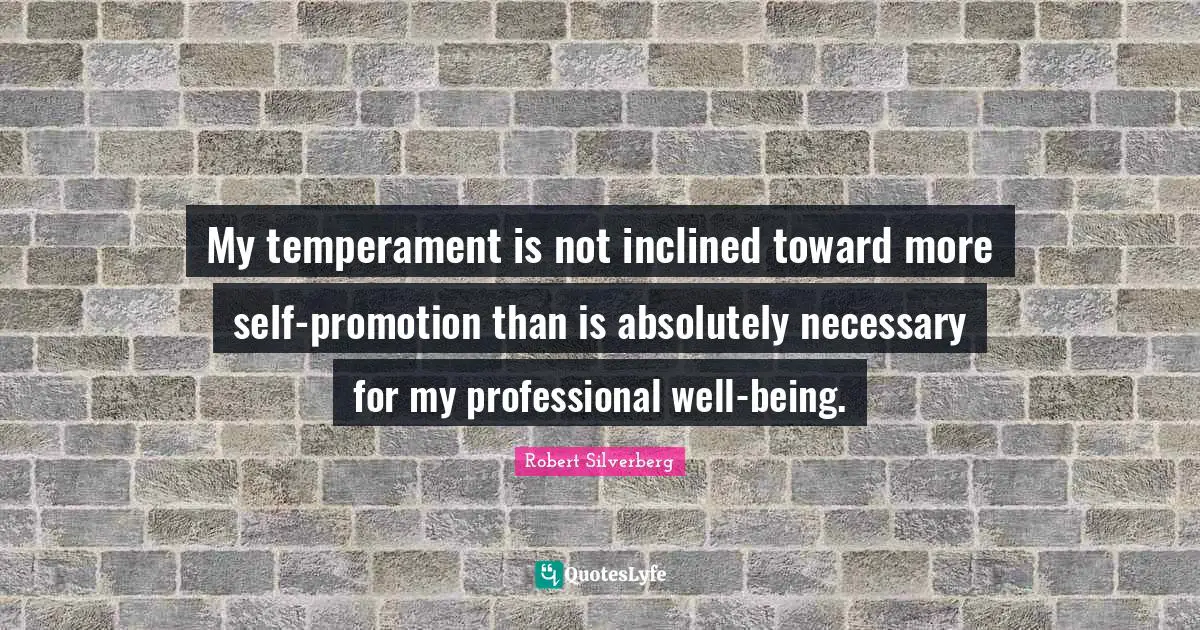 My temperament is not inclined toward more self-promotion than is absolutely necessary for my professional well-being.