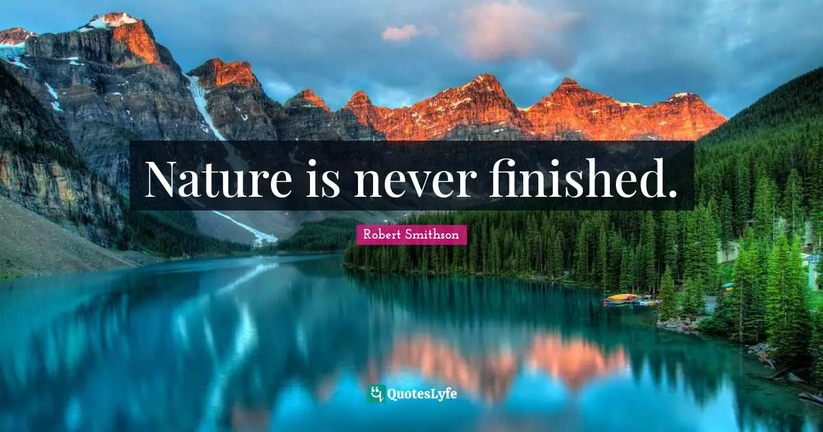 Robert Smithson Quotes: "Nature is never finished."