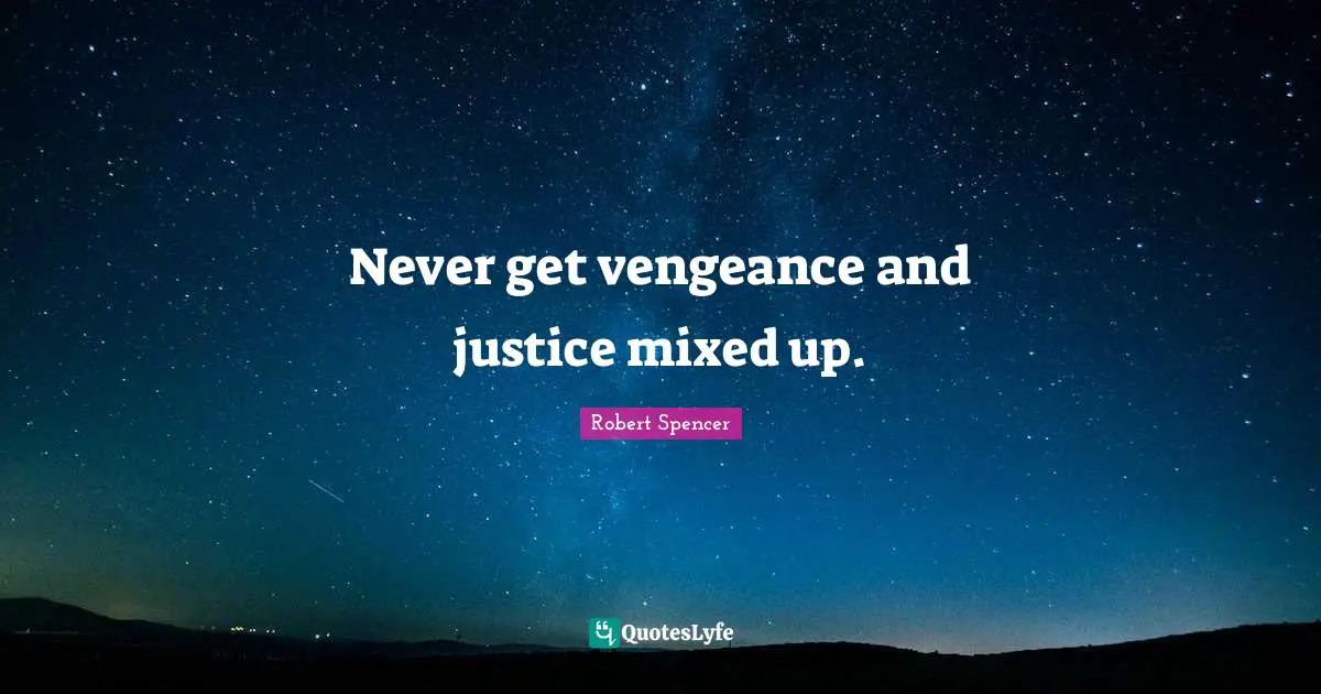 Never get vengeance and justice mixed up.