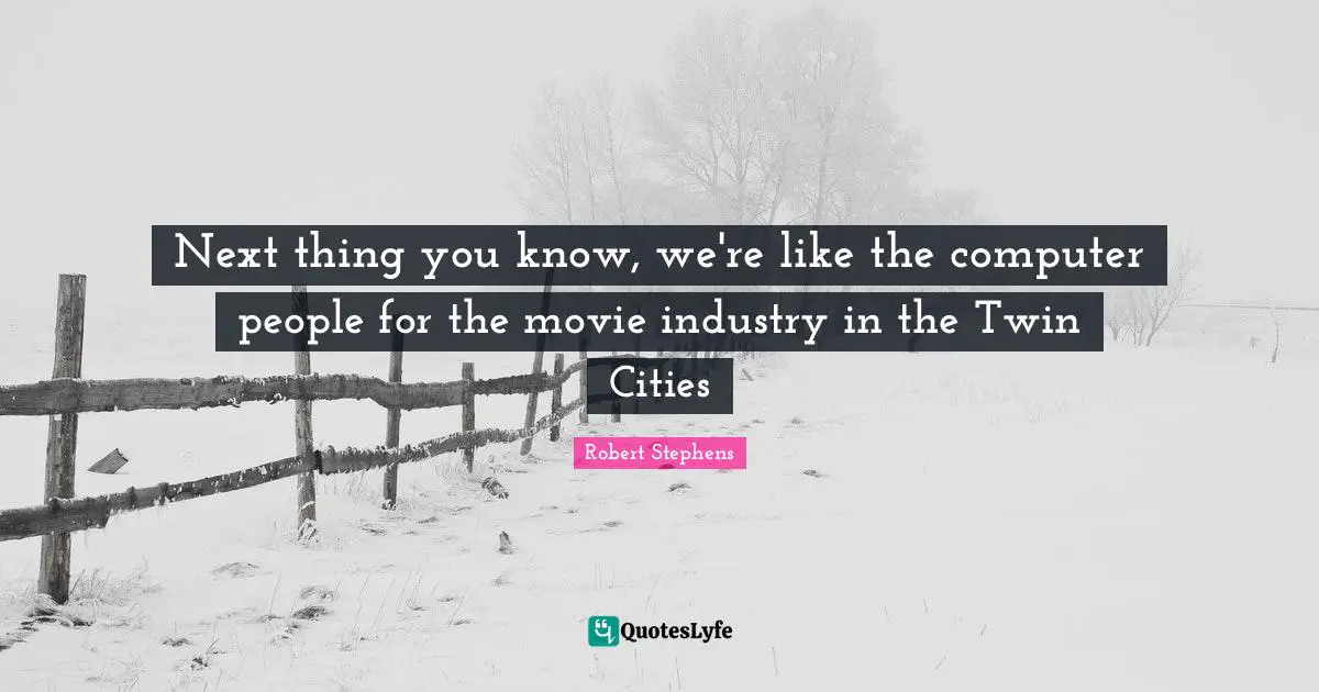 Next thing you know, we're like the computer people for the movie industry in the Twin Cities