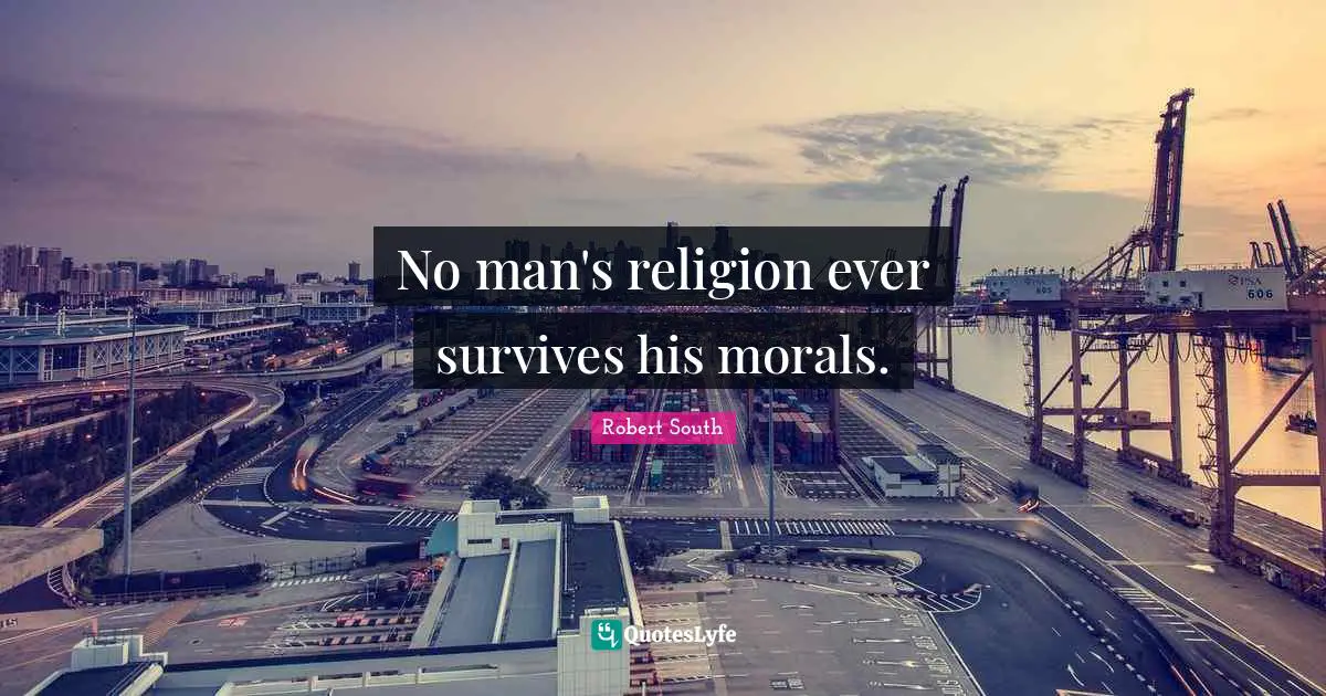 M.K. South Quotes: "No man's religion ever survives his morals."