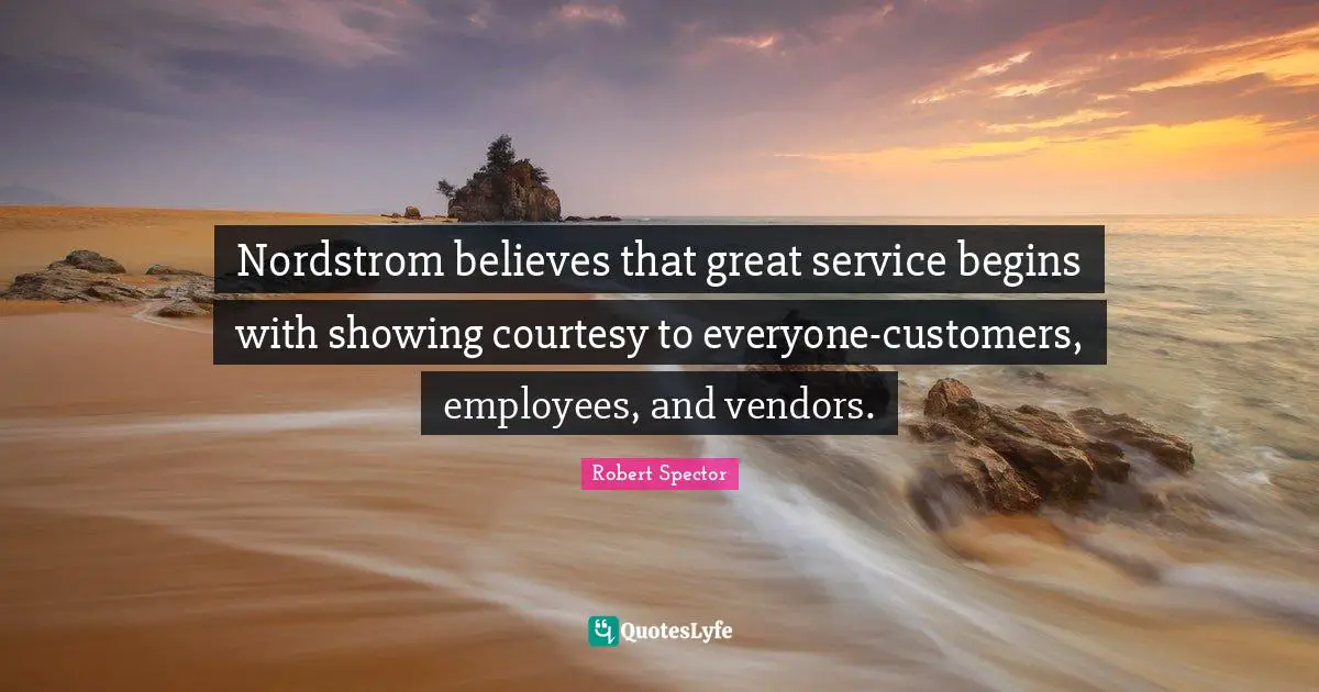 Nordstrom believes that great service begins with showing courtesy to everyone-customers, employees, and vendors.