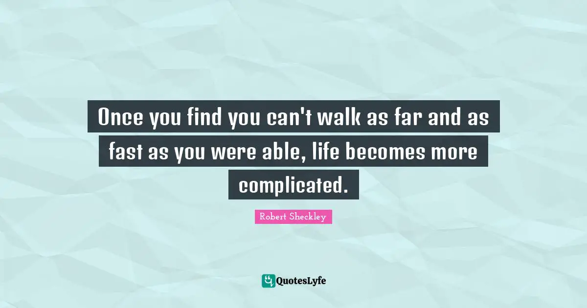 Once you find you can't walk as far and as fast as you were able, life becomes more complicated.