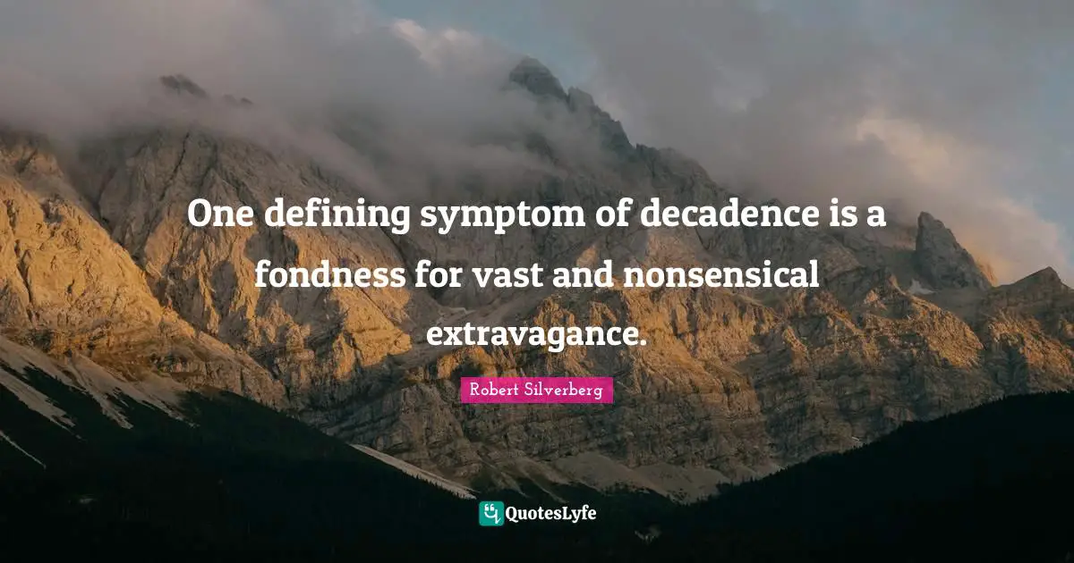 One defining symptom of decadence is a fondness for vast and nonsensical extravagance.