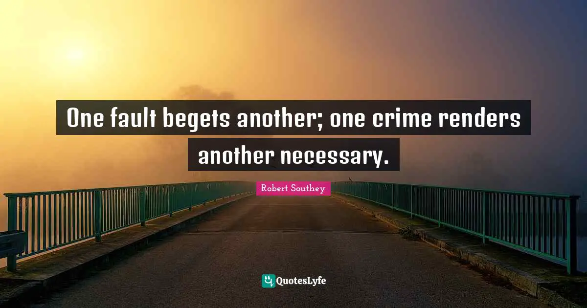 Robert Southey Quotes: "One fault begets another; one crime renders another necessary."