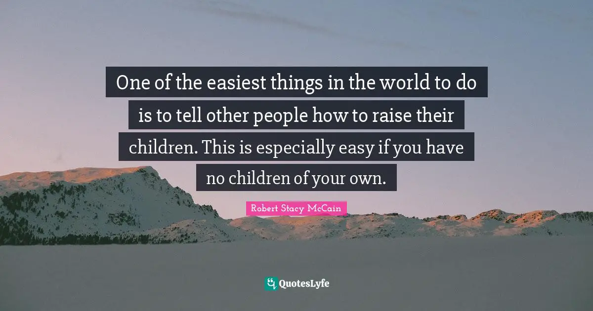 One of the easiest things in the world to do is to tell other people how to raise their children. This is especially easy if you have no children of your own.