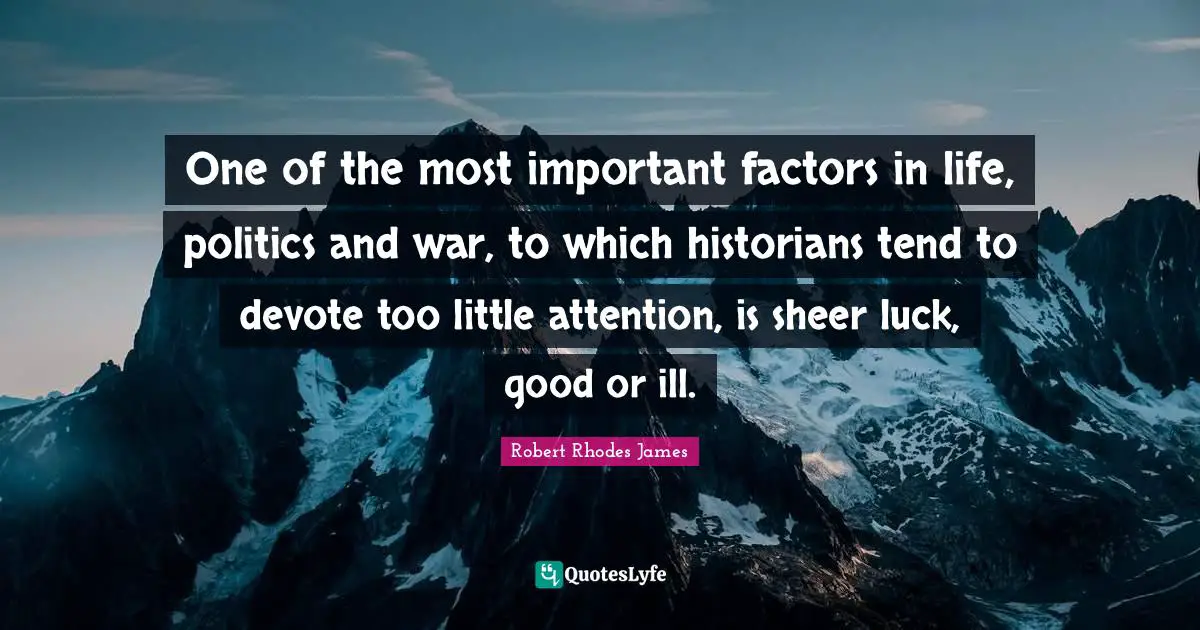 One of the most important factors in life, politics and war, to which historians tend to devote too little attention, is sheer luck, good or ill.