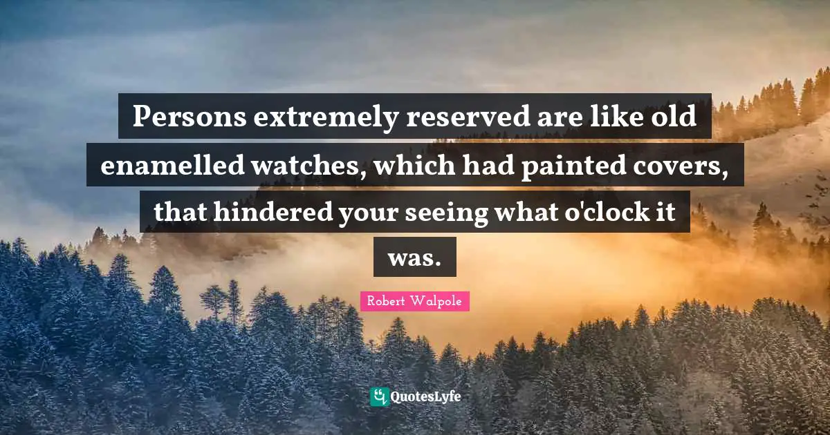 Reserved Quotes: "Persons extremely reserved are like old enamelled watches, which had painted covers, that hindered your seeing what o'clock it was."