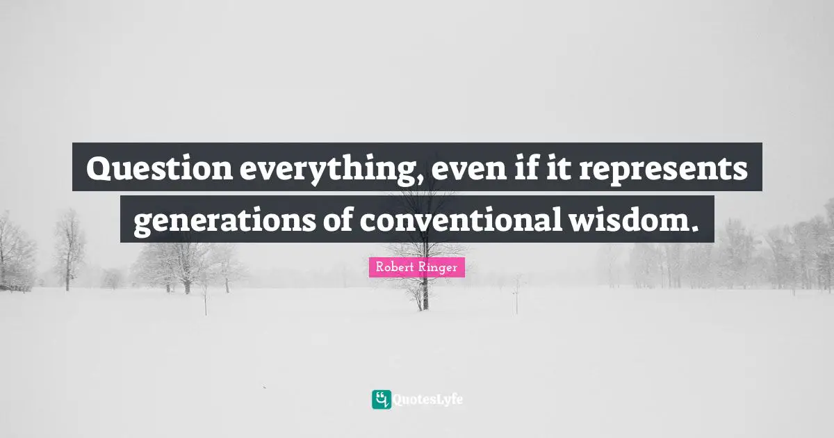 Question everything, even if it represents generations of conventional wisdom.