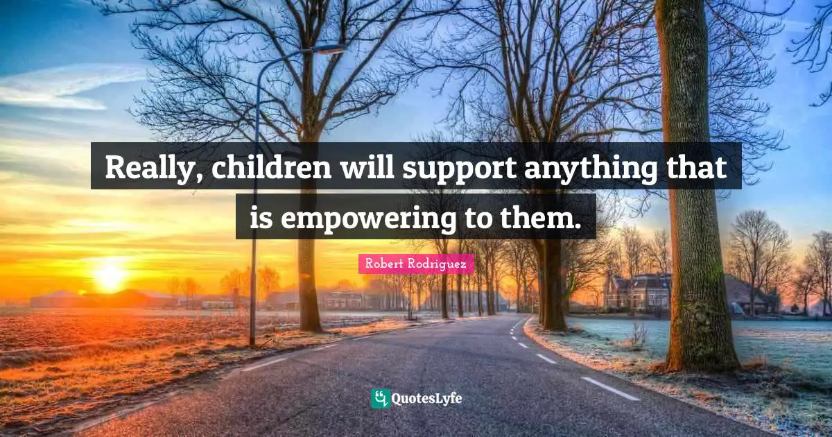 Really, children will support anything that is empowering to them.