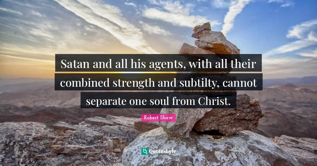 Satan and all his agents, with all their combined strength and subtilty, cannot separate one soul from Christ.