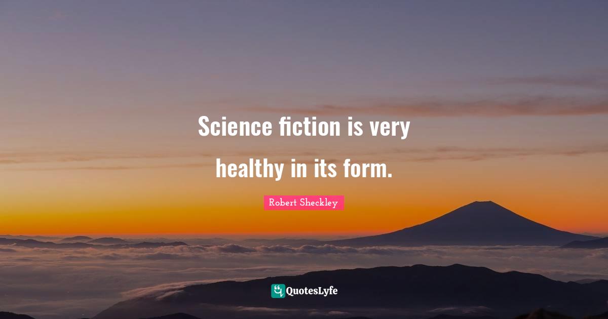 Science fiction is very healthy in its form.
