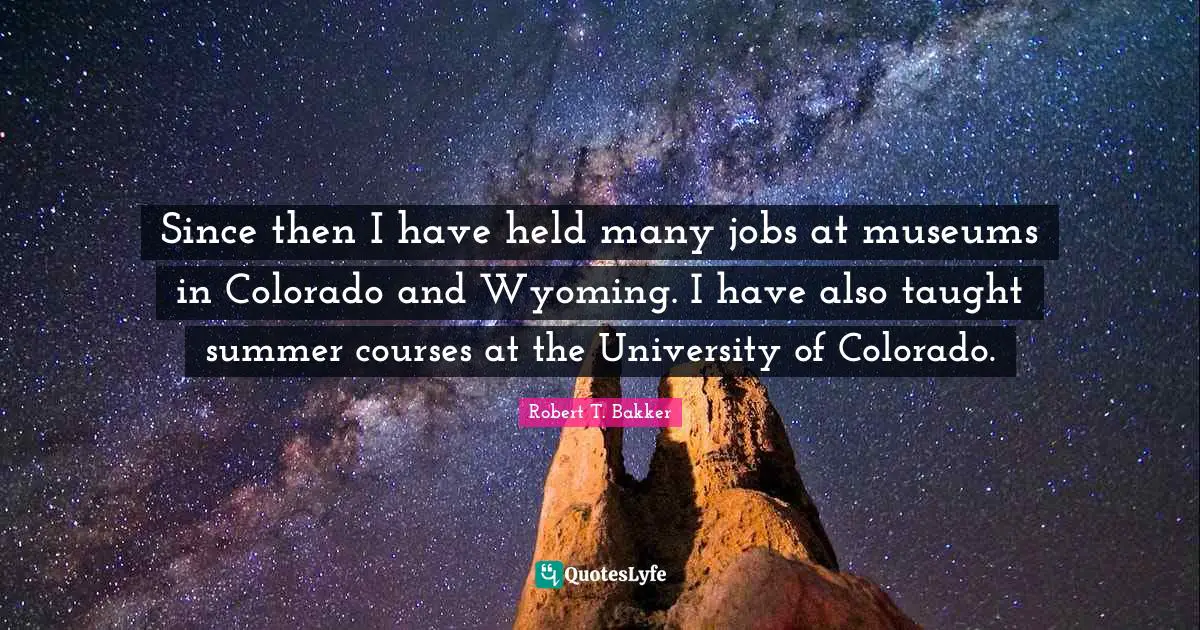 Summer Quotes: "Since then I have held many jobs at museums in Colorado and Wyoming. I have also taught summer courses at the University of Colorado."