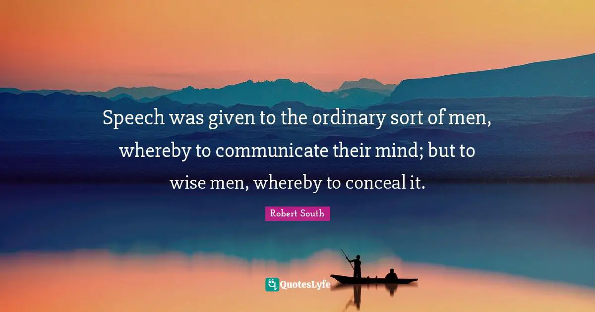 Speech was given to the ordinary sort of men, whereby to communicate their mind; but to wise men, whereby to conceal it.