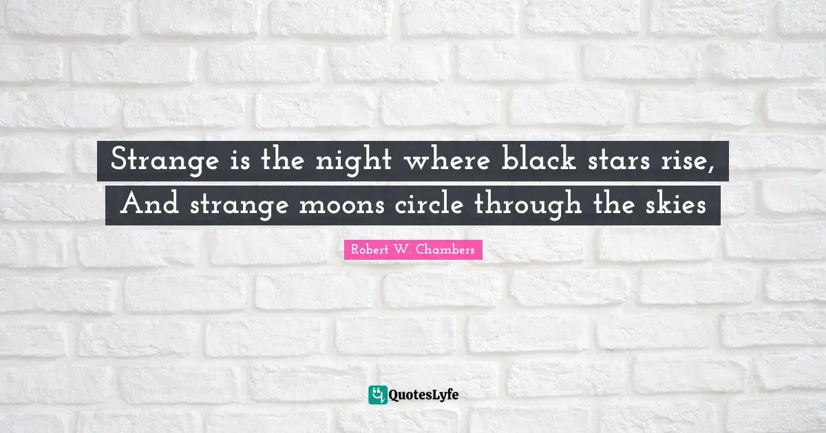 Strange is the night where black stars rise, And strange moons circle through the skies