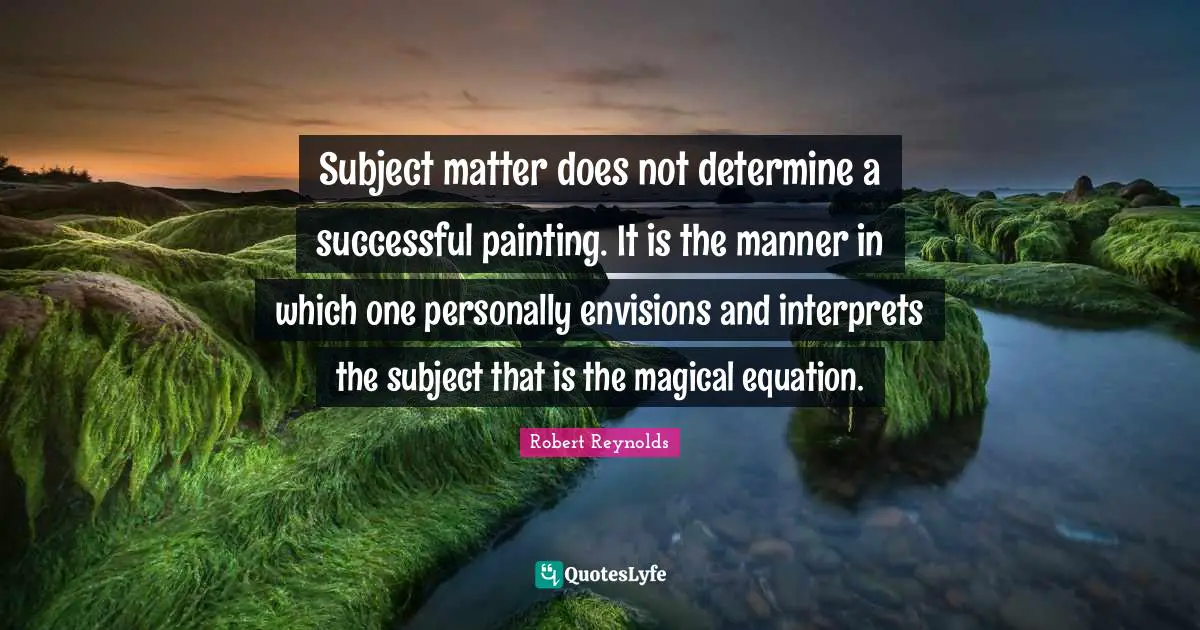 Subject matter does not determine a successful painting. It is the manner in which one personally envisions and interprets the subject that is the magical equation.