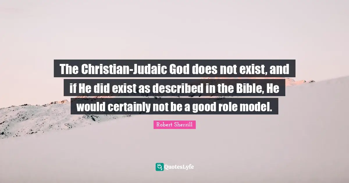 The Christian-Judaic God does not exist, and if He did exist as described in the Bible, He would certainly not be a good role model.