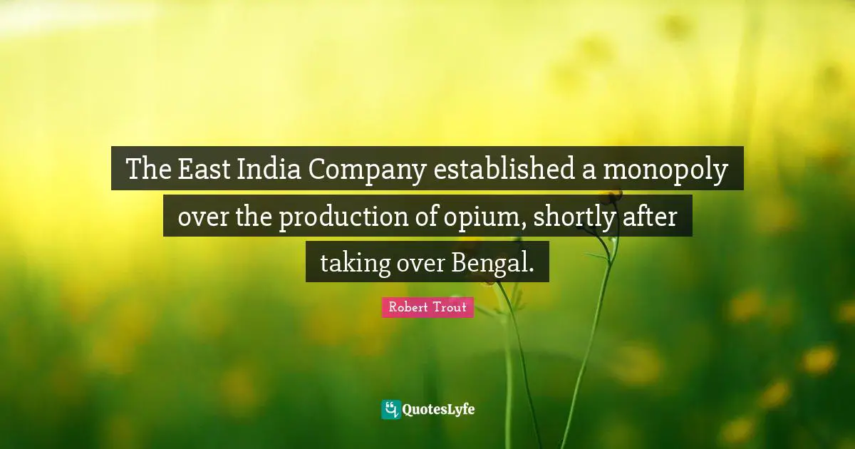 Robert Trout Quotes: "The East India Company established a monopoly over the production of opium, shortly after taking over Bengal."
