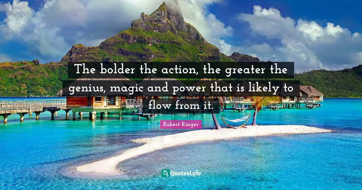 The bolder the action, the greater the genius, magic and power that is likely to flow from it.