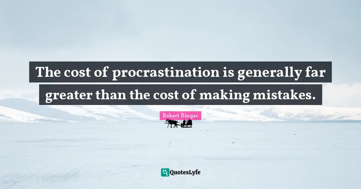 The cost of procrastination is generally far greater than the cost of making mistakes.