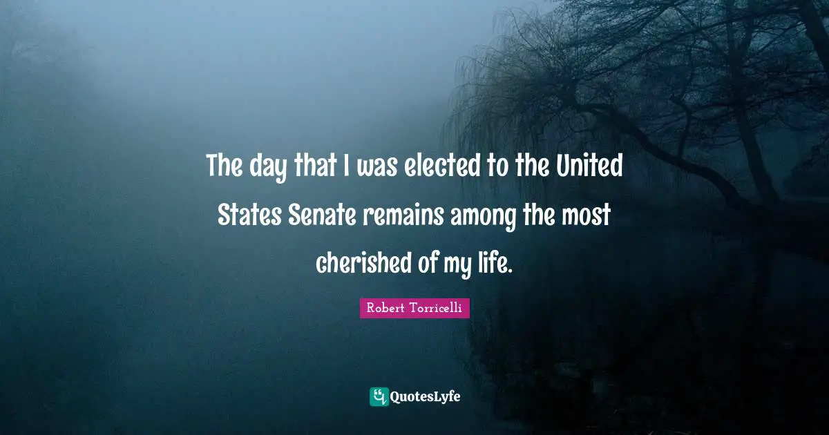 Robert Torricelli Quotes: "The day that I was elected to the United States Senate remains among the most cherished of my life."