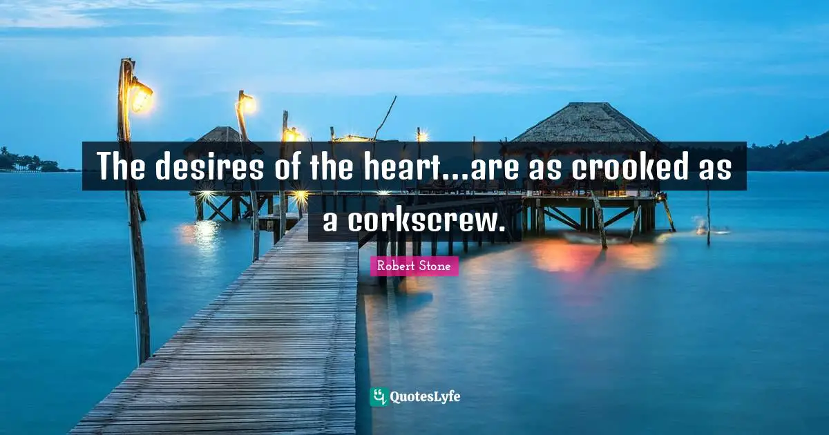 The desires of the heart...are as crooked as a corkscrew.